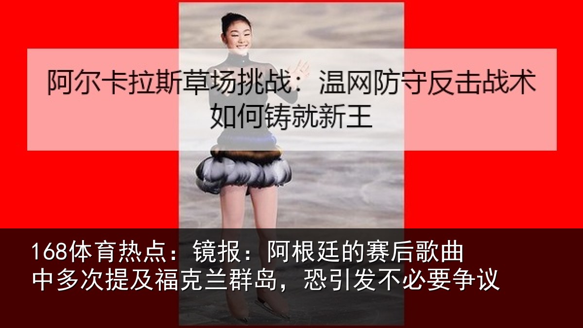 168体育热点：镜报：阿根廷的赛后歌曲中多次提及福克兰群岛，恐引发不必要争议