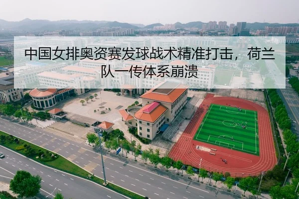 中国女排奥资赛发球战术精准打击，荷兰队一传体系崩溃