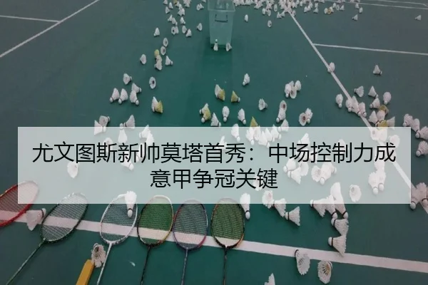 尤文图斯新帅莫塔首秀：中场控制力成意甲争冠关键