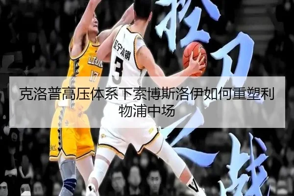 克洛普高压体系下索博斯洛伊如何重塑利物浦中场