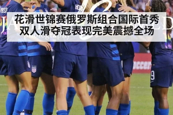 花滑世锦赛俄罗斯组合国际首秀双人滑夺冠表现完美震撼全场